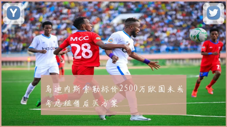 乌迪内斯索勒标价2500万欧国米或考虑租借后买方案