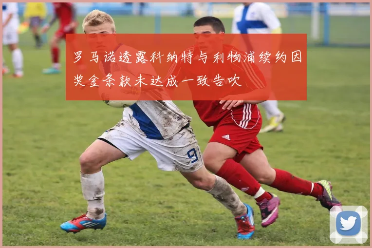 罗马诺透露科纳特与利物浦续约因奖金条款未达成一致告吹
