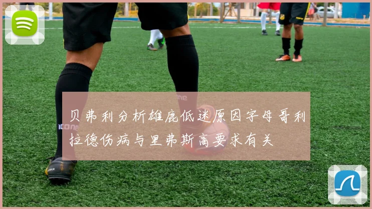 贝弗利分析雄鹿低迷原因字母哥利拉德伤病与里弗斯高要求有关