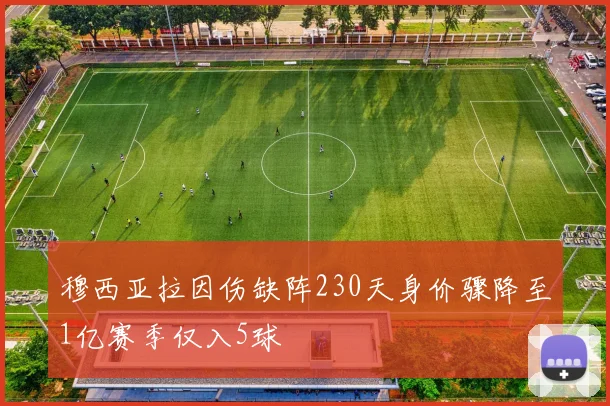 穆西亚拉因伤缺阵230天身价骤降至1亿赛季仅入5球