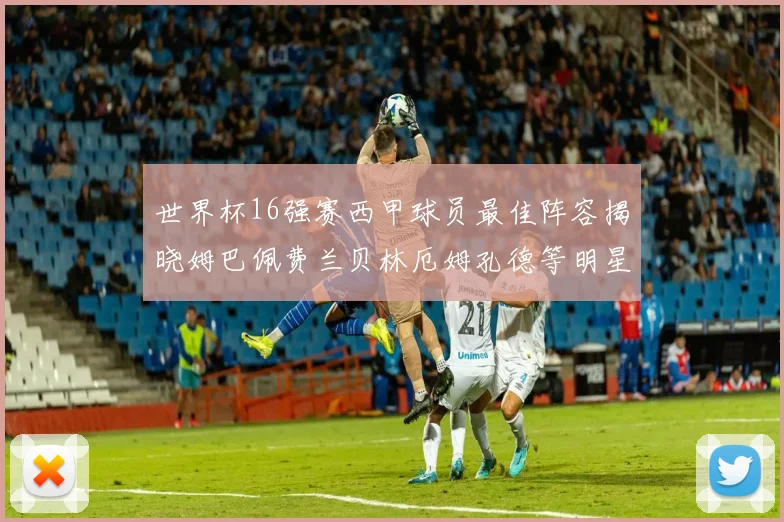 世界杯16强赛西甲球员最佳阵容揭晓姆巴佩费兰贝林厄姆孔德等明星入选