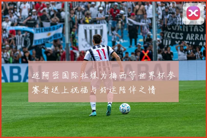 迈阿密国际社媒为梅西等世界杯参赛者送上祝福与好运陪伴之情