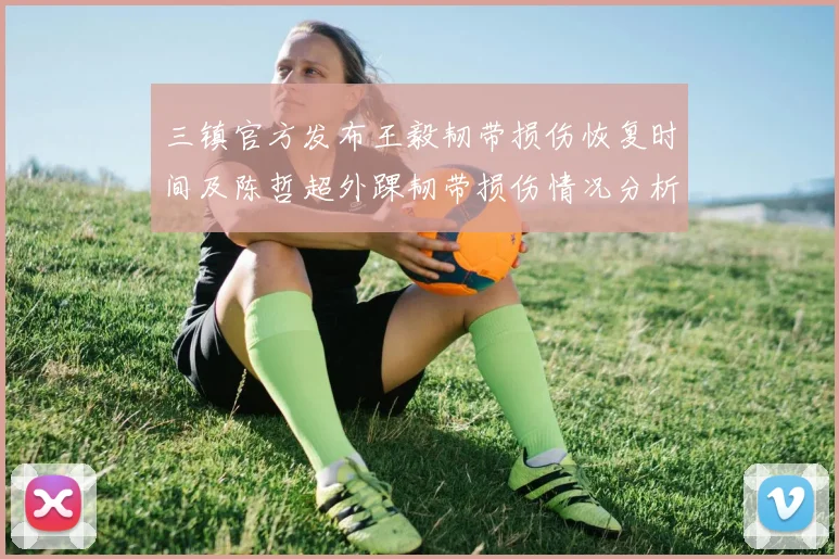 三镇官方发布王毅韧带损伤恢复时间及陈哲超外踝韧带损伤情况分析